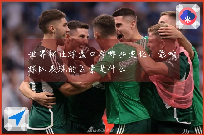 世界杯让球盘口有哪些变化，影响球队表现的因素是什么
