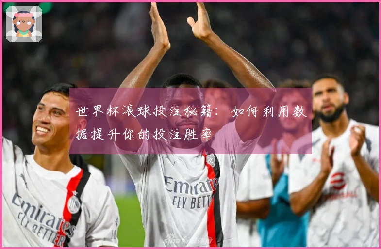 世界杯滚球投注秘籍：如何利用数据提升你的投注胜率