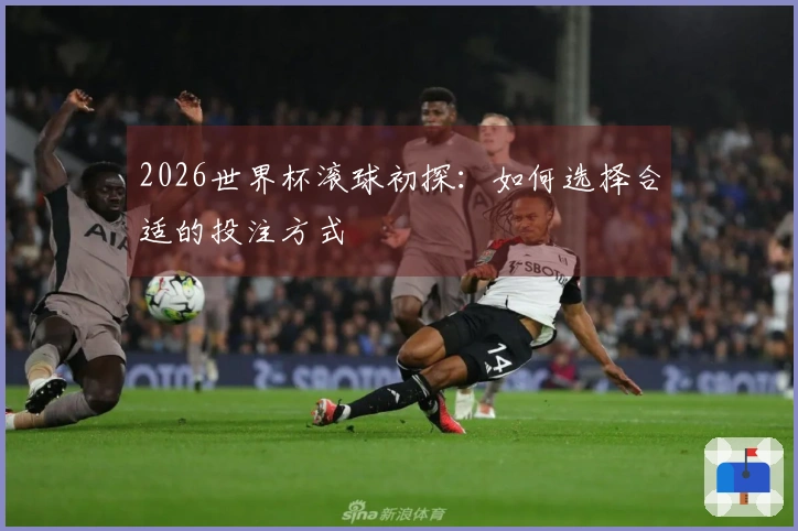 2026世界杯滚球初探：如何选择合适的投注方式