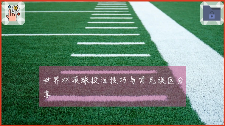 世界杯滚球投注技巧与常见误区分享