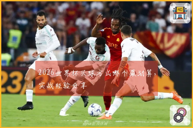 2026世界杯买球方式哪个最划算，实战经验分享