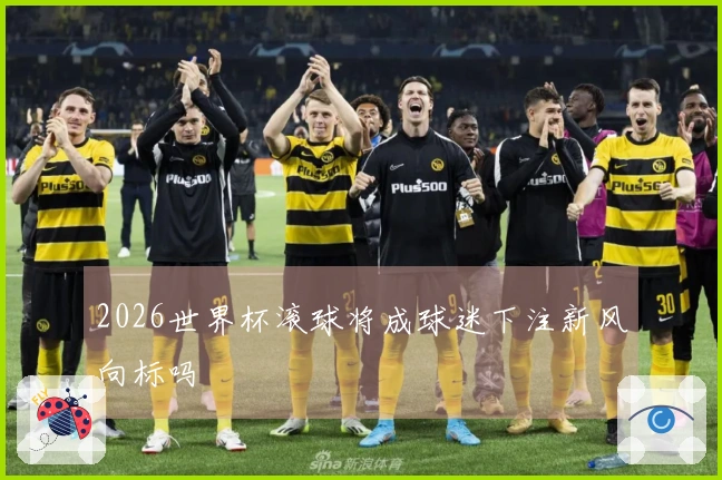2026世界杯滚球将成球迷下注新风向标吗