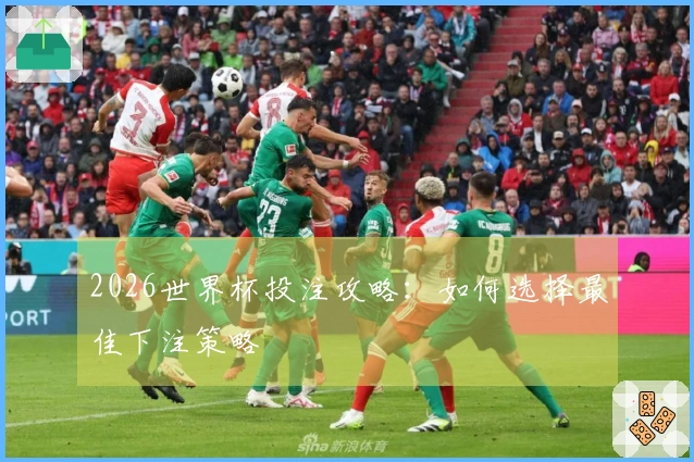 2026世界杯投注攻略：如何选择最佳下注策略