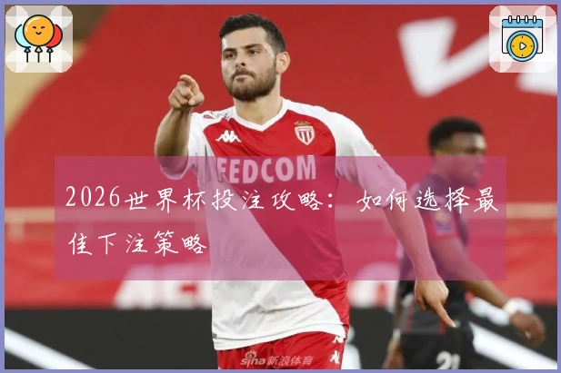 2026世界杯投注攻略：如何选择最佳下注策略