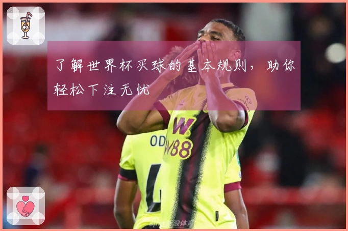 了解世界杯买球的基本规则，助你轻松下注无忧