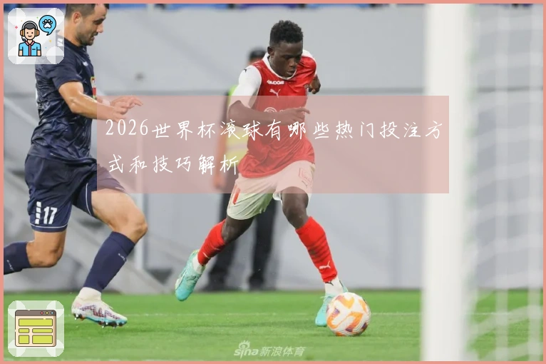 2026世界杯滚球有哪些热门投注方式和技巧解析