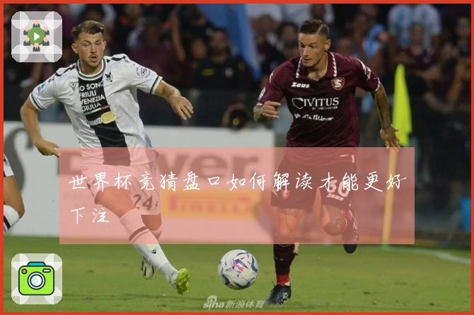 世界杯竞猜盘口如何解读才能更好下注